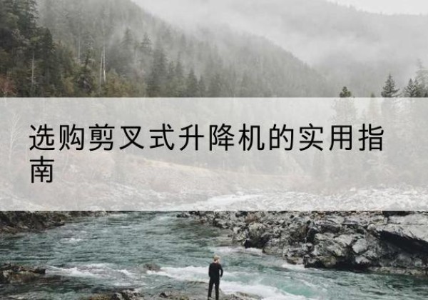 龙湾剪叉式升降机怎么选-选购剪叉式升降机的实用指南