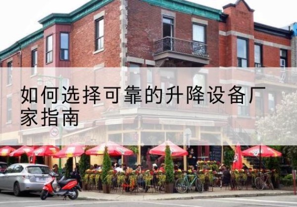 龙湾电动升降机厂家-如何选择可靠的升降设备厂家指南